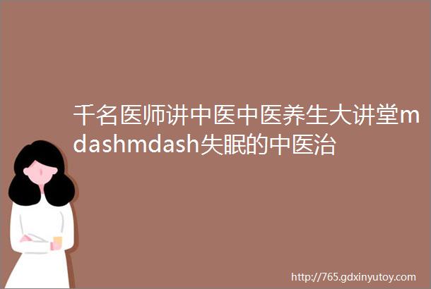 千名医师讲中医中医养生大讲堂mdashmdash失眠的中医治疗