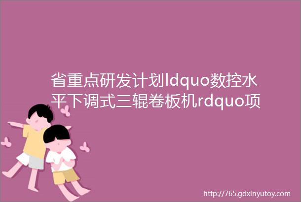 省重点研发计划ldquo数控水平下调式三辊卷板机rdquo项目通过验收