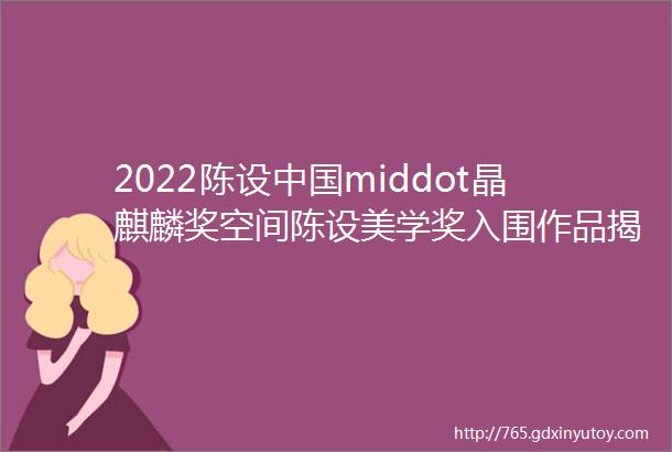 2022陈设中国middot晶麒麟奖空间陈设美学奖入围作品揭晓