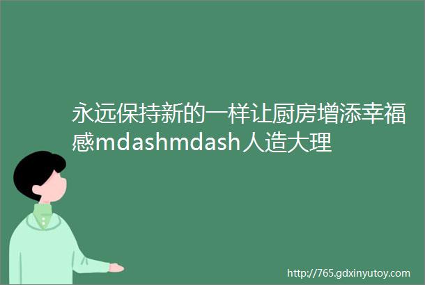 永远保持新的一样让厨房增添幸福感mdashmdash人造大理石水槽