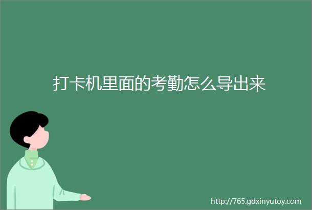 打卡机里面的考勤怎么导出来