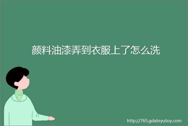 颜料油漆弄到衣服上了怎么洗