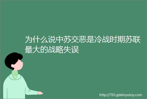 为什么说中苏交恶是冷战时期苏联最大的战略失误