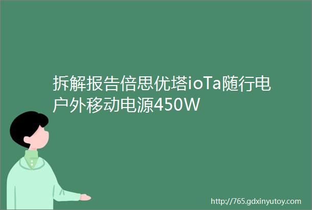 拆解报告倍思优塔ioTa随行电户外移动电源450W