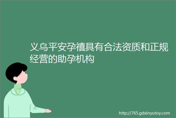 义乌平安孕禧具有合法资质和正规经营的助孕机构