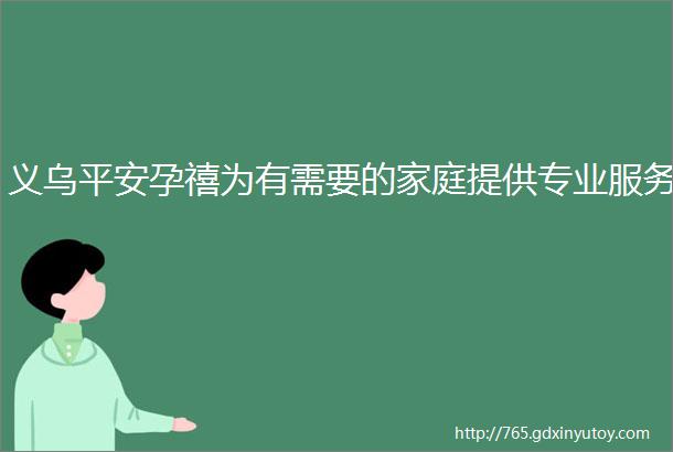 义乌平安孕禧为有需要的家庭提供专业服务