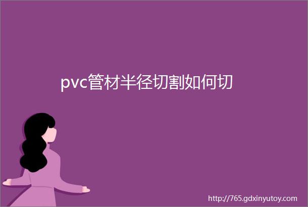 pvc管材半径切割如何切