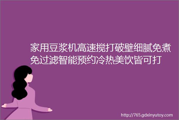 家用豆浆机高速搅打破壁细腻免煮免过滤智能预约冷热美饮皆可打