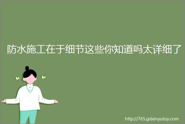 防水施工在于细节这些你知道吗太详细了