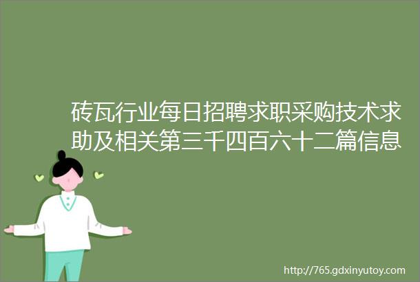 砖瓦行业每日招聘求职采购技术求助及相关第三千四百六十二篇信息