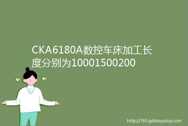 CKA6180A数控车床加工长度分别为10001500200030004000名厂出品品质保证