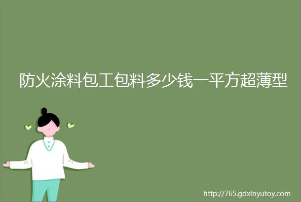 防火涂料包工包料多少钱一平方超薄型