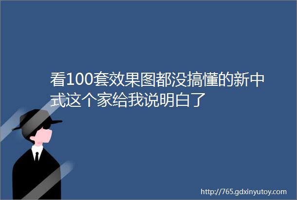 看100套效果图都没搞懂的新中式这个家给我说明白了