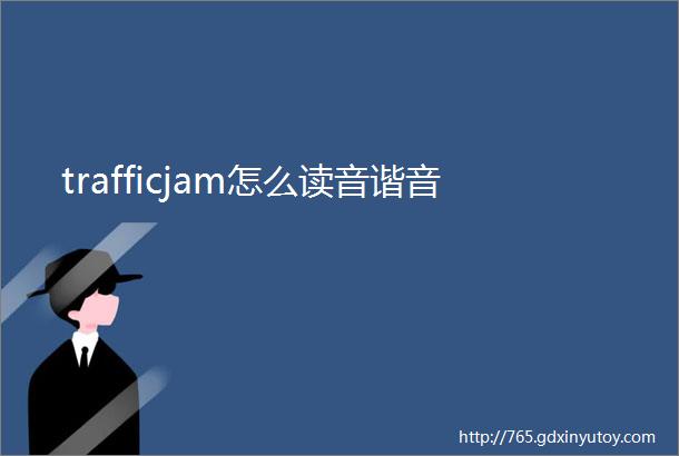 trafficjam怎么读音谐音