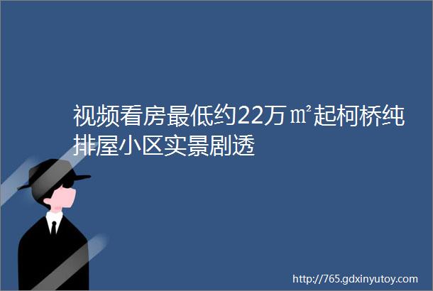 视频看房最低约22万㎡起柯桥纯排屋小区实景剧透