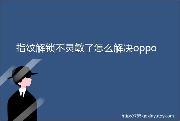 指纹解锁不灵敏了怎么解决oppo