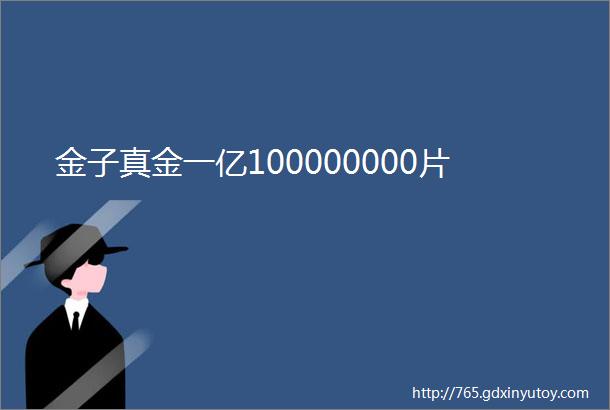 金子真金一亿100000000片