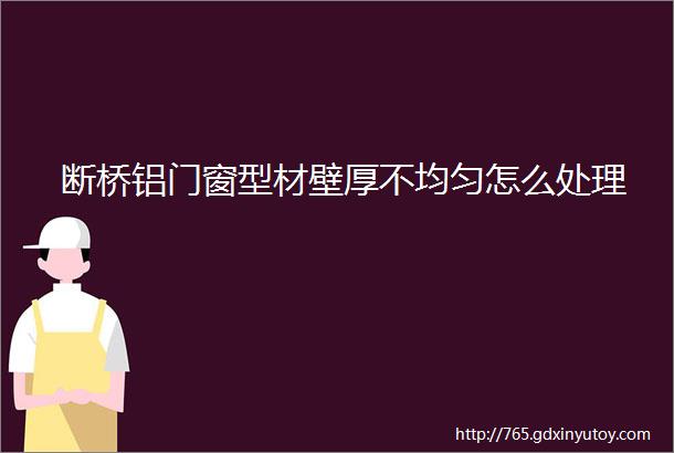 断桥铝门窗型材壁厚不均匀怎么处理