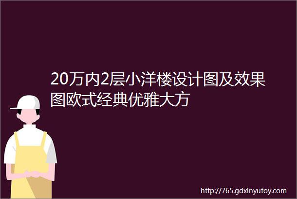 20万内2层小洋楼设计图及效果图欧式经典优雅大方