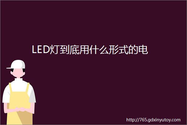 LED灯到底用什么形式的电