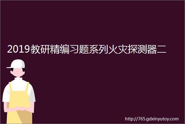 2019教研精编习题系列火灾探测器二