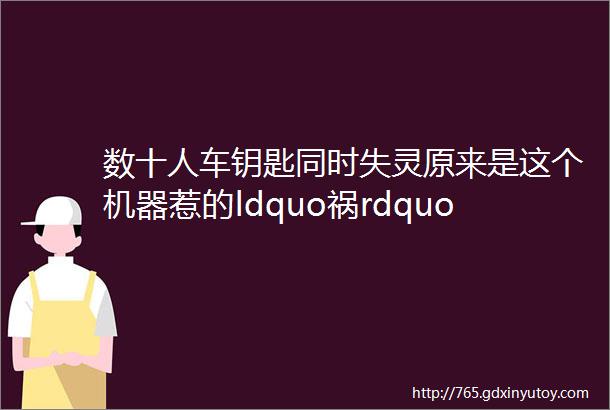 数十人车钥匙同时失灵原来是这个机器惹的ldquo祸rdquo