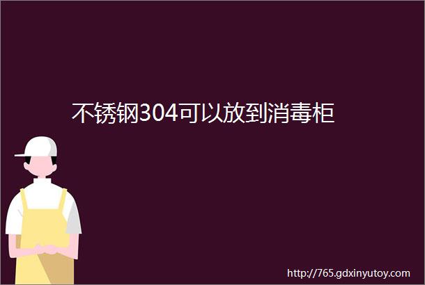 不锈钢304可以放到消毒柜