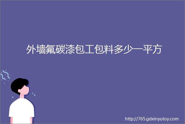 外墙氟碳漆包工包料多少一平方