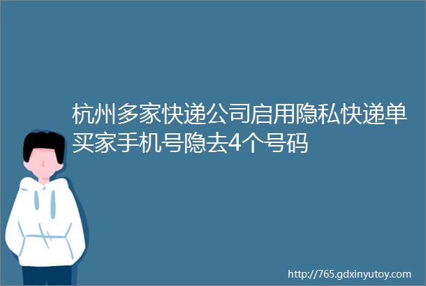 杭州多家快递公司启用隐私快递单买家手机号隐去4个号码