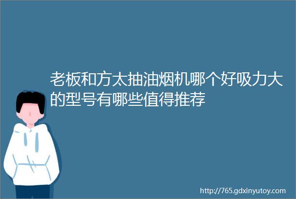 老板和方太抽油烟机哪个好吸力大的型号有哪些值得推荐