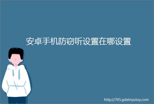 安卓手机防窃听设置在哪设置