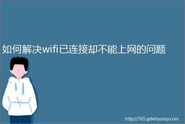 如何解决wifi已连接却不能上网的问题