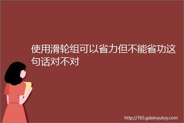 使用滑轮组可以省力但不能省功这句话对不对