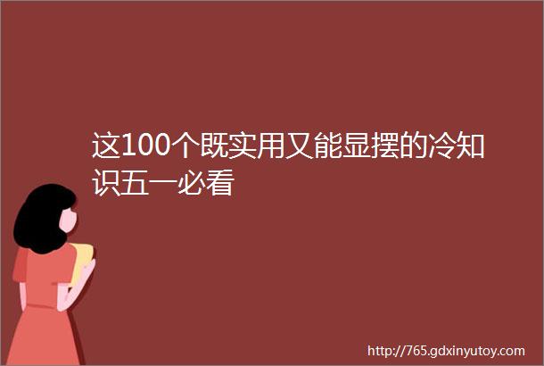 这100个既实用又能显摆的冷知识五一必看