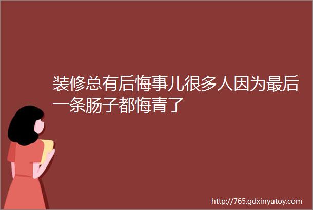 装修总有后悔事儿很多人因为最后一条肠子都悔青了