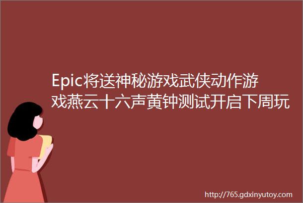 Epic将送神秘游戏武侠动作游戏燕云十六声黄钟测试开启下周玩什么