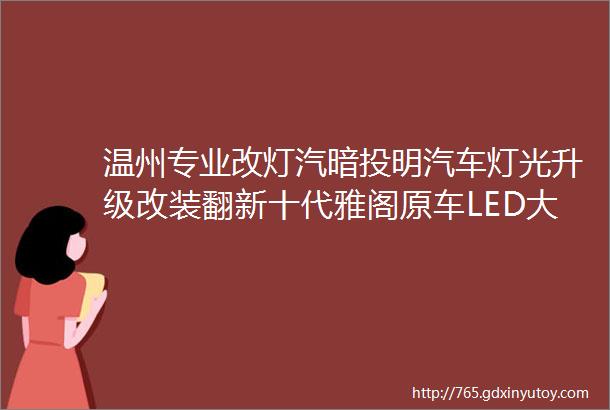 温州专业改灯汽暗投明汽车灯光升级改装翻新十代雅阁原车LED大灯升级海拉五双光透镜氙气大灯