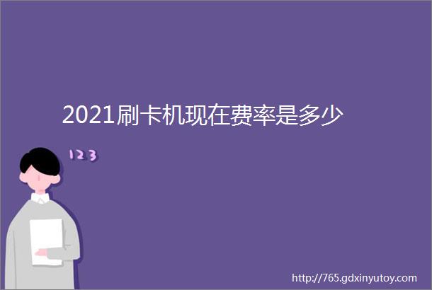 2021刷卡机现在费率是多少