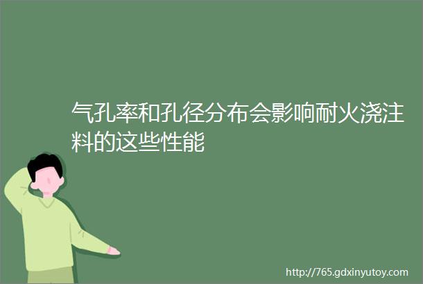 气孔率和孔径分布会影响耐火浇注料的这些性能