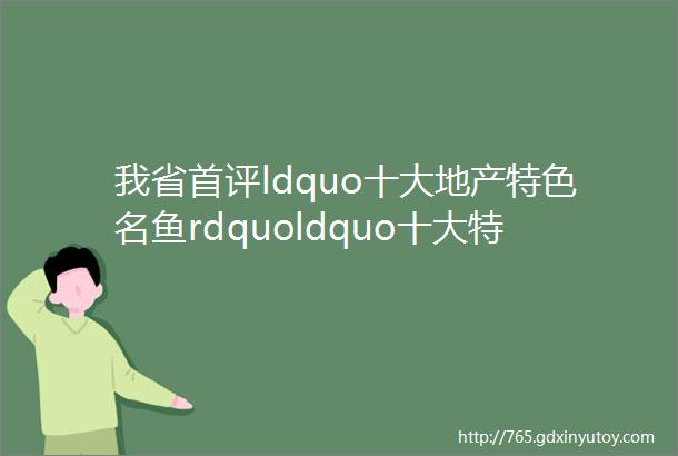 我省首评ldquo十大地产特色名鱼rdquoldquo十大特色鲜食玉米生产主体rdquo