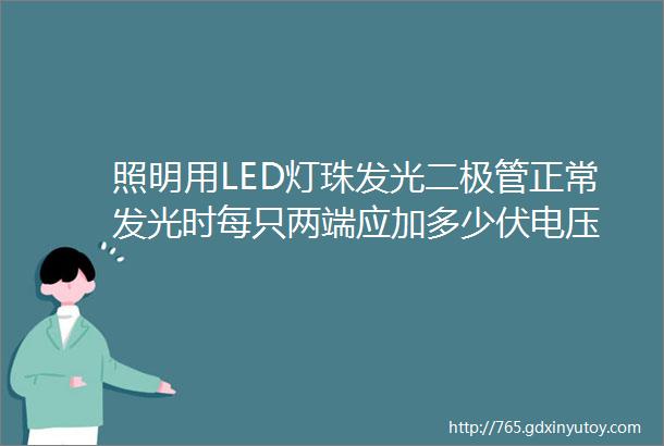 照明用LED灯珠发光二极管正常发光时每只两端应加多少伏电压