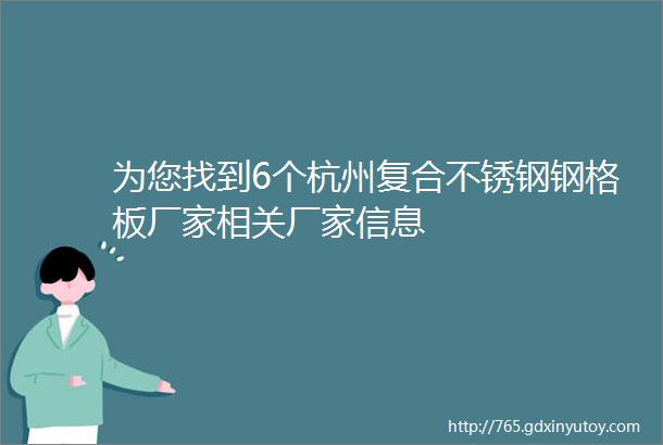 为您找到6个杭州复合不锈钢钢格板厂家相关厂家信息